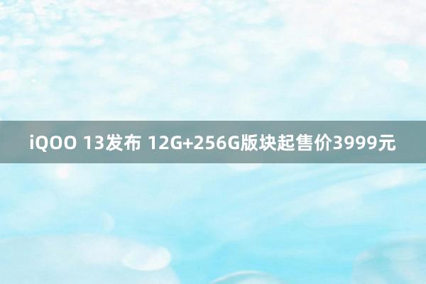 iQOO 13发布 12G+256G版块起售价3999元