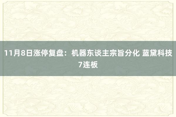 11月8日涨停复盘：机器东谈主宗旨分化 蓝黛科技7连板