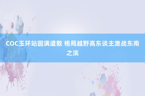 COC玉环站圆满遣散 格局越野高东谈主激战东南之滨