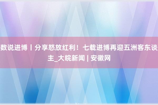 数说进博丨分享怒放红利！七载进博再迎五洲客东谈主_大皖新闻 | 安徽网