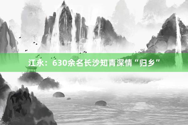 江永：630余名长沙知青深情“归乡”